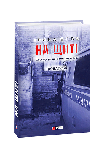 На щиті. Спогади родин загиблих воїнів. Іловайськ