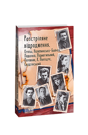 Розстріляне відродження. Куліш, Налепинська-Бойчук, Підмогильний, Падалка, Плужник, К. Поліщук, Свідзінський