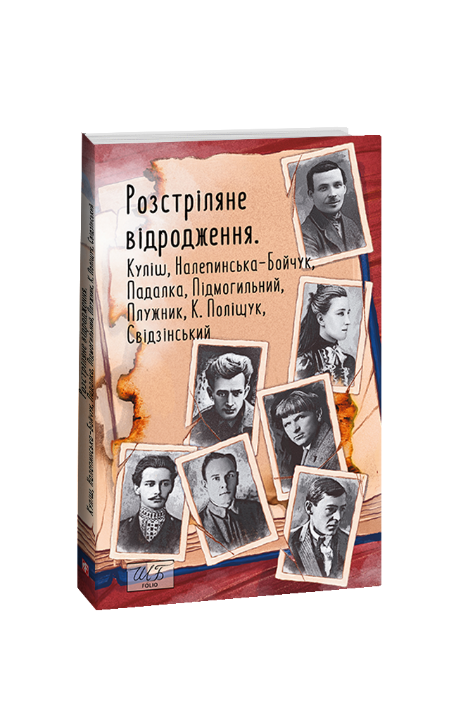 Розстріляне відродження. Куліш, Налепинська-Бойчук, Підмогильний, Падалка, Плужник, К. Поліщук, Свідзінський