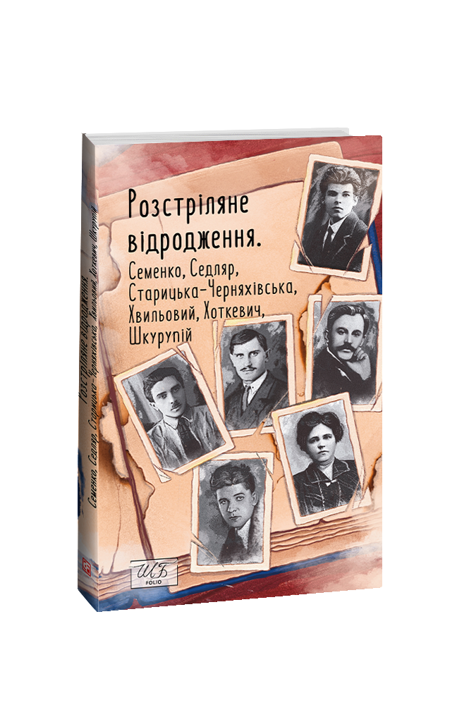 Розстріляне відродження. Семенко, Седляр, Старицька-Черняхівська, Хвильовий, Хоткевич, Шкурупій