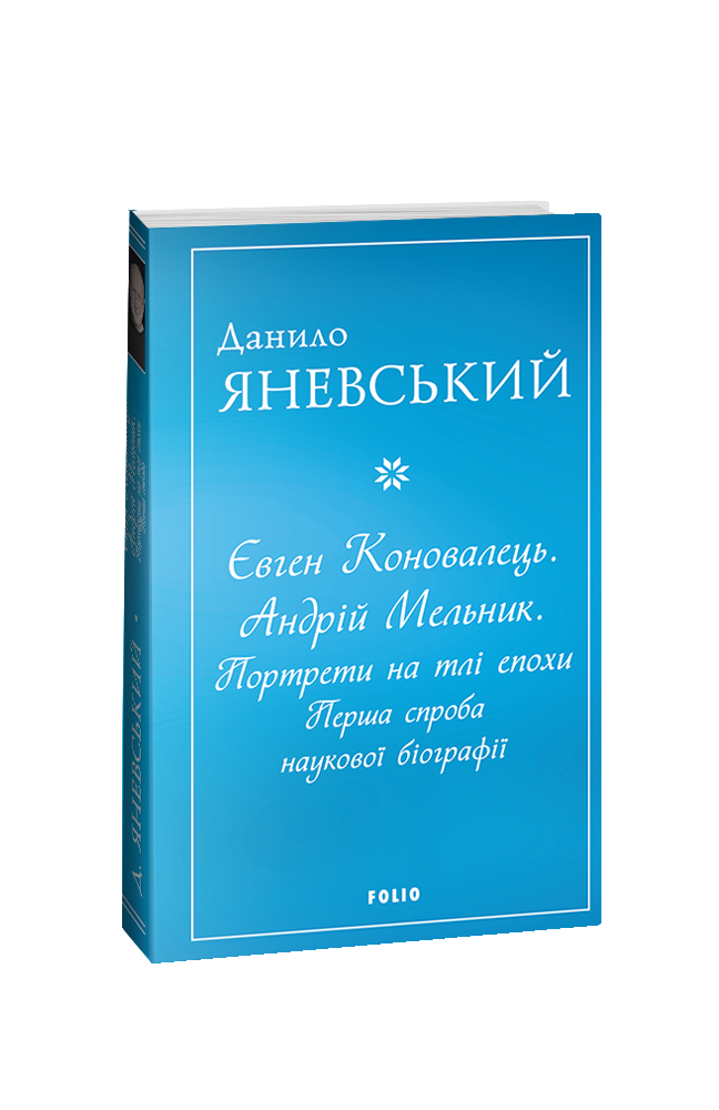 Євген Коновалець. Андрій Мельник. Портрети на тлі епохи. Перша спроба наукової біографії