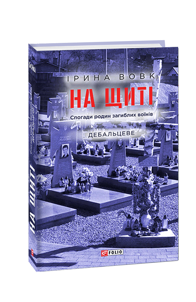 На щиті. Спогади родин загиблих воїнів. Дебальцеве