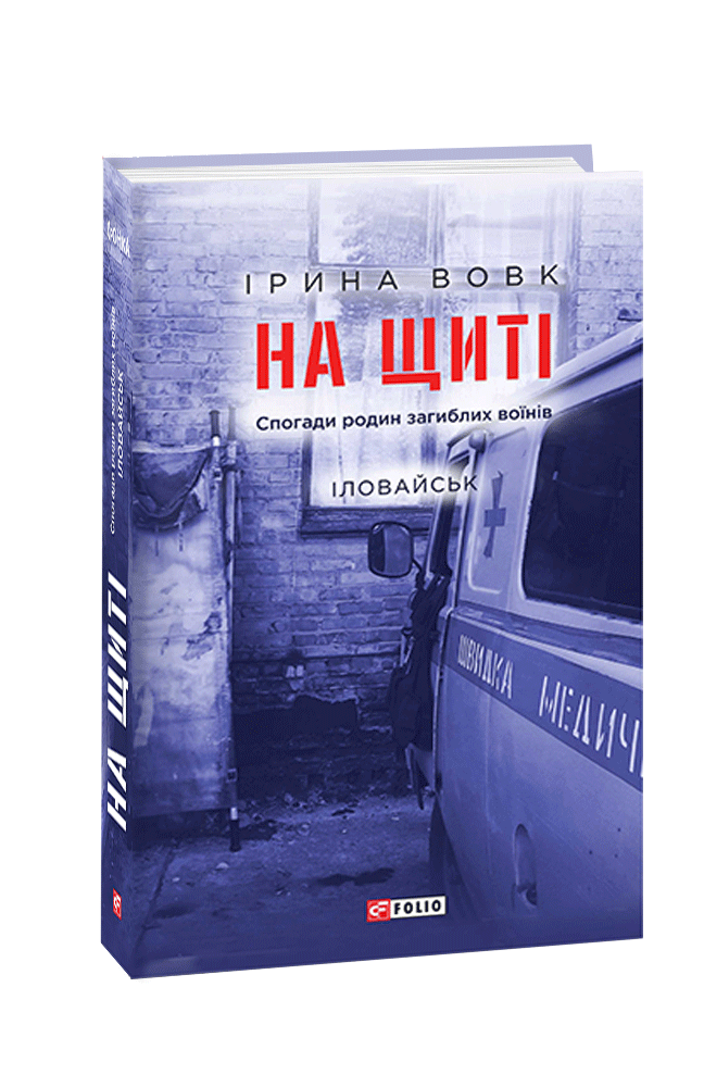 На щиті. Спогади родин загиблих воїнів. Іловайськ