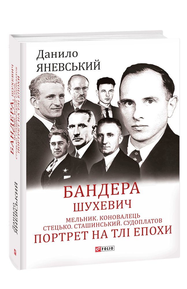 Бандера. Шухевич. Мельник. Коновалець. Стецько. Сташинський. Судоплатов. Портрет на тлі епохи