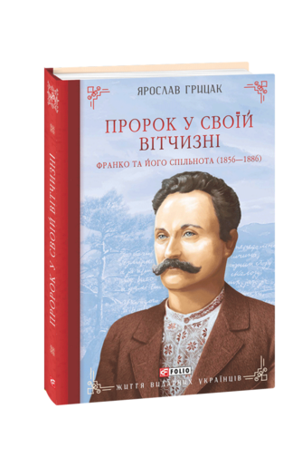 Пророк у своїй Вітчизні. Франко та його спільнота (1856—1886)