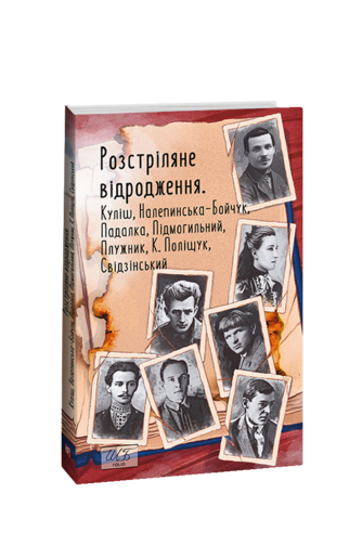 Розстріляне відродження. Куліш, Налепинська-Бойчук, Підмогильний, Падалка, Плужник, К. Поліщук, Свідзінський