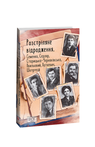 Розстріляне відродження. Семенко, Седляр, Старицька-Черняхівська, Хвильовий, Хоткевич, Шкурупій