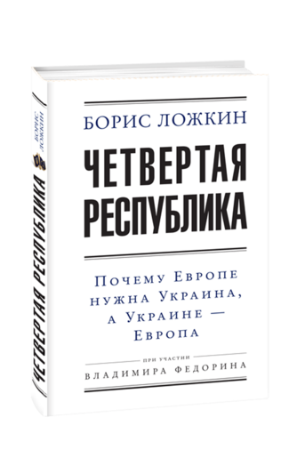 Четвертая республика: Почему Европе нужна Украина, а Украине — Европа.