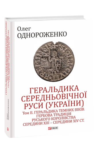 Геральдика середньовічної Руси (України). Том ІІ. 	Геральдика темних віків. Гербова традиція Руського  королівства середини XIII — середини XIV ст. 2-ге видання, доповнене