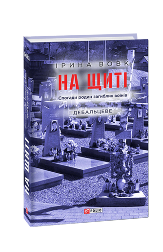 На щиті. Спогади родин загиблих воїнів. Дебальцеве