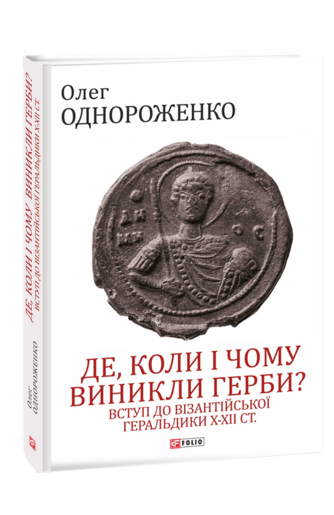 Де, коли й чому виникли герби? Вступ до візантійської геральдики Х—ХІІ ст