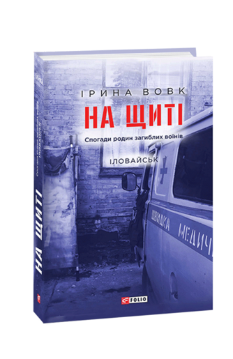 На щиті. Спогади родин загиблих воїнів. Іловайськ