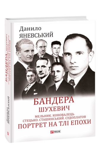 Бандера. Шухевич. Мельник. Коновалець. Стецько. Сташинський. Судоплатов. Портрет на тлі епохи