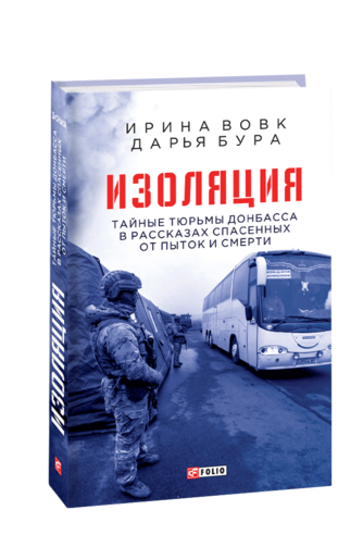 Изоляция. Тайные тюрьмы Донбасса в рассказах спасенных от пыток и смерти