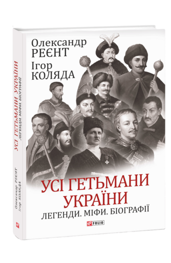 Усі гетьмани України. Легенди. Міфи. Біографії