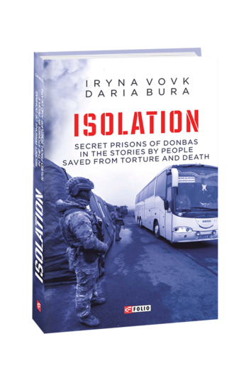 ISOLATION. Secret prisons of Donbas in the stories by people saved from torture and death