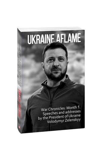 Ukraine aflame. War Chronicles: Month 1. Speeches and  addresses by the President of Ukraine Volodymyr Zelenskyy